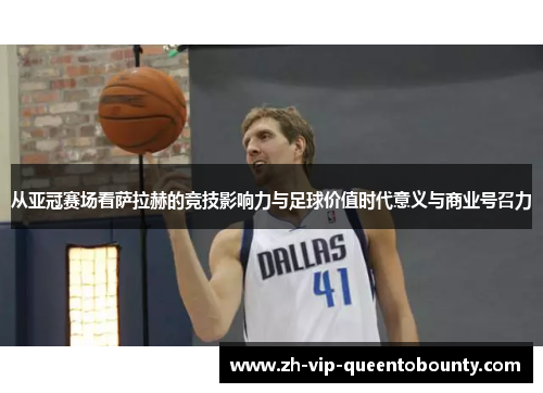 从亚冠赛场看萨拉赫的竞技影响力与足球价值时代意义与商业号召力