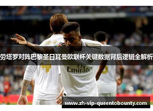 劳塔罗对阵巴黎圣日耳曼欧联杯关键数据背后逻辑全解析