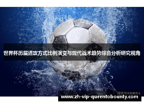 世界杯历届进攻方式比例演变与现代战术趋势综合分析研究视角