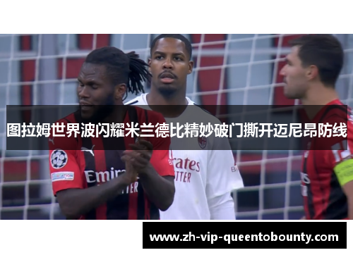 图拉姆世界波闪耀米兰德比精妙破门撕开迈尼昂防线