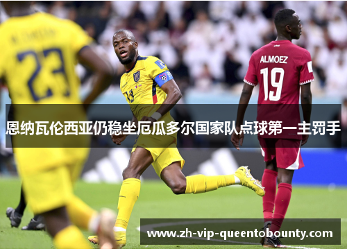 恩纳瓦伦西亚仍稳坐厄瓜多尔国家队点球第一主罚手