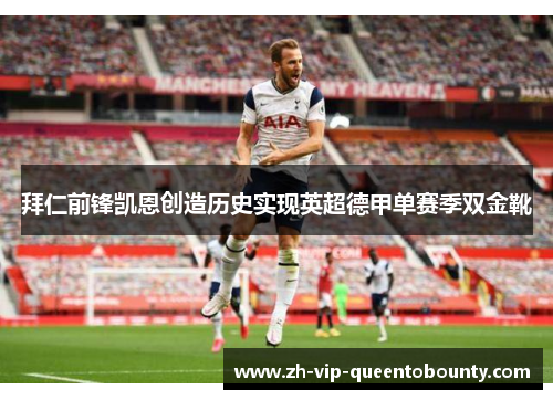 拜仁前锋凯恩创造历史实现英超德甲单赛季双金靴