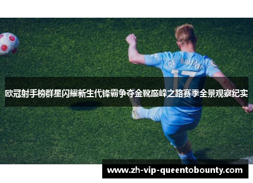 欧冠射手榜群星闪耀新生代锋霸争夺金靴巅峰之路赛季全景观察纪实