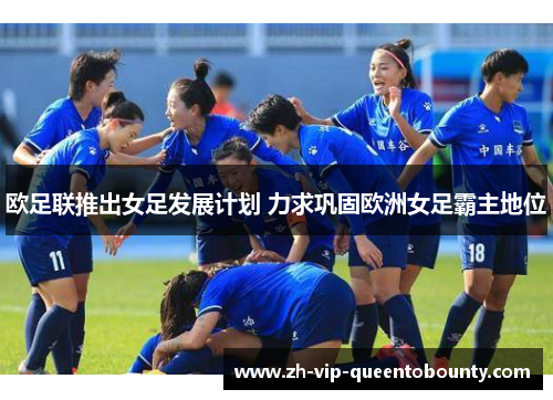 欧足联推出女足发展计划 力求巩固欧洲女足霸主地位